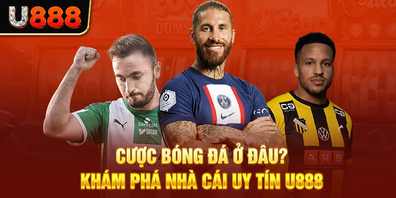 Cược Bóng Đá Ở Đâu? Khám Phá Nhà Cái Uy Tín U888