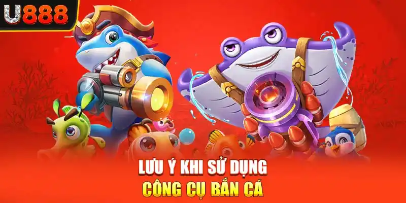 Lưu ý khi sử dụng công cụ Bắn Cá