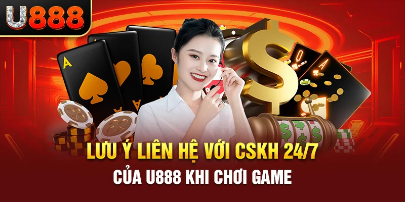 Lưu ý liên hệ với cskh 24/7 của U888 khi chơi game